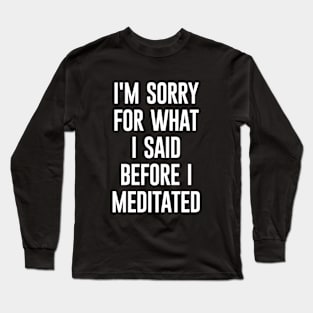 I'm Sorry For What I Said Before Meditated Long Sleeve T-Shirt